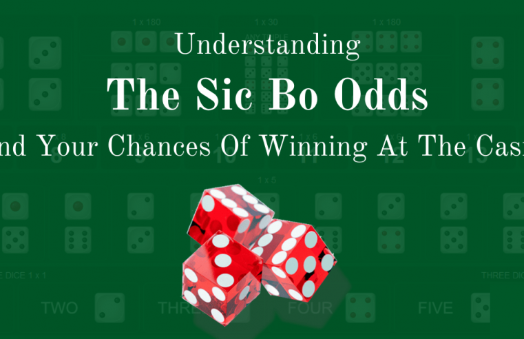 Understanding The Sic Bo Odds And Your Chances Of Winning At The Casino